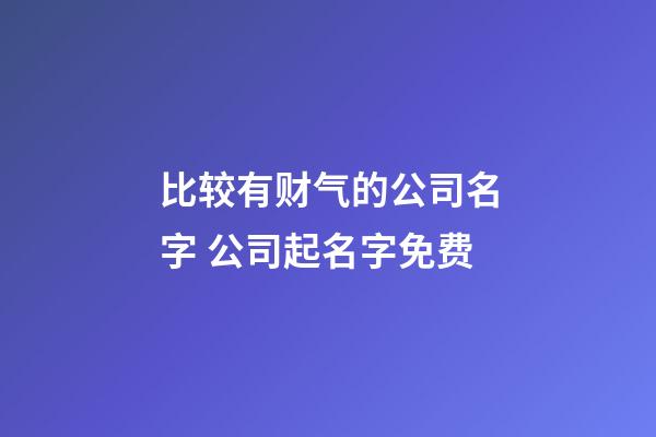 比较有财气的公司名字 公司起名字免费-第1张-公司起名-玄机派